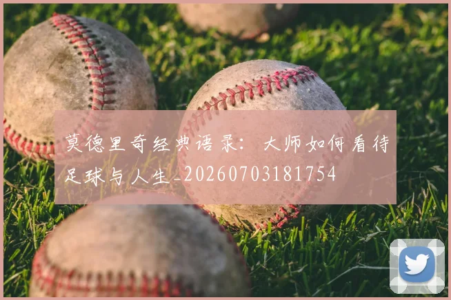莫德里奇经典语录:大师如何看待足球与人生_20260703181754