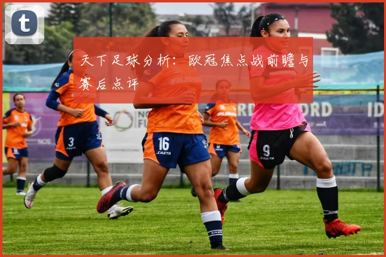 天下足球分析：欧冠焦点战前瞻与赛后点评