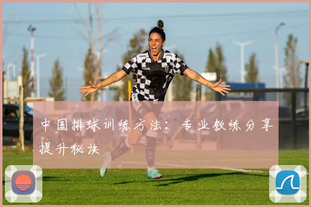 中国排球训练方法:专业教练分享提升秘诀