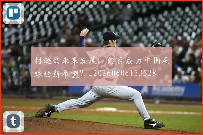 村超的未来发展:能否成为中国足球的新希望?_20260606153528
