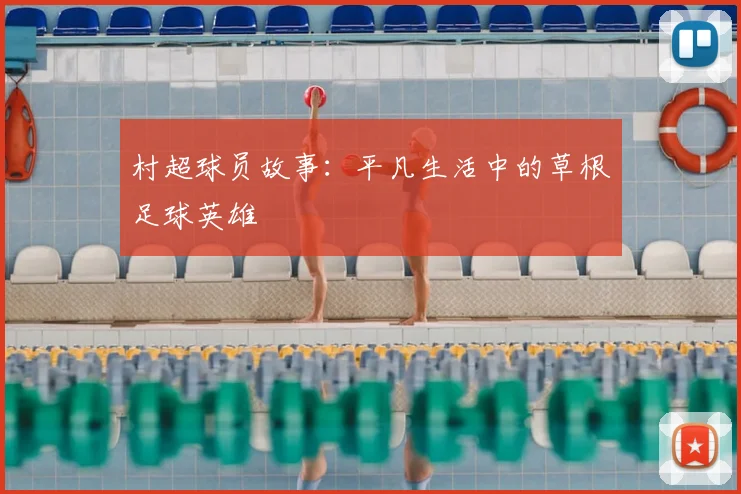 村超球员故事:平凡生活中的草根足球英雄