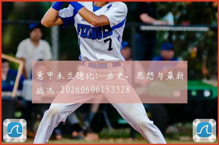 意甲米兰德比:历史、恩怨与最新战况_20260606153328