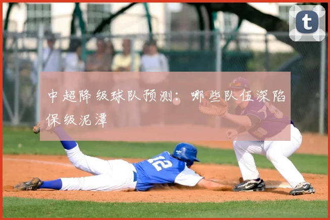 中超降级球队预测:哪些队伍深陷保级泥潭