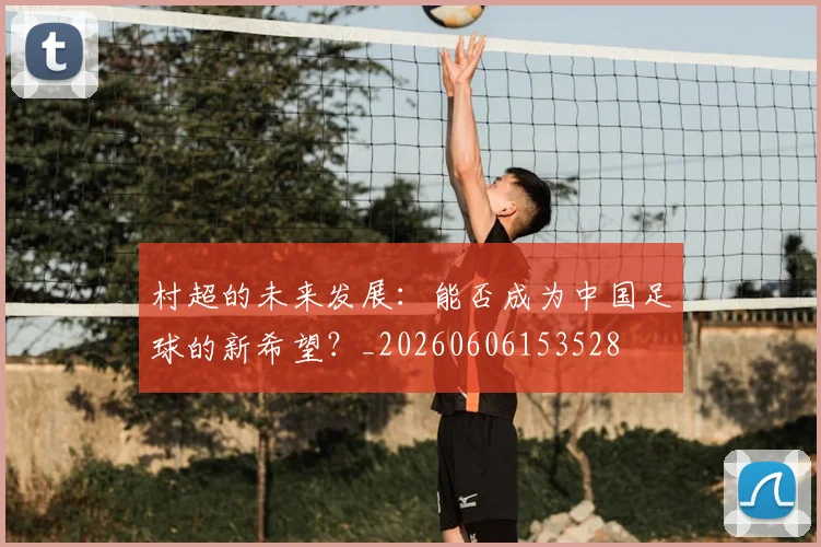 村超的未来发展：能否成为中国足球的新希望？_20260606153528
