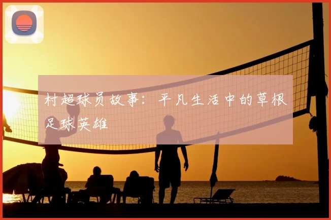 村超球员故事:平凡生活中的草根足球英雄