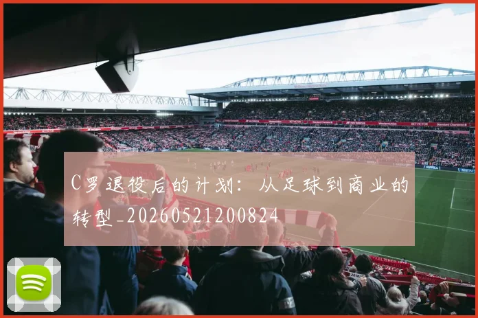 C罗退役后的计划:从足球到商业的转型_20260521200824