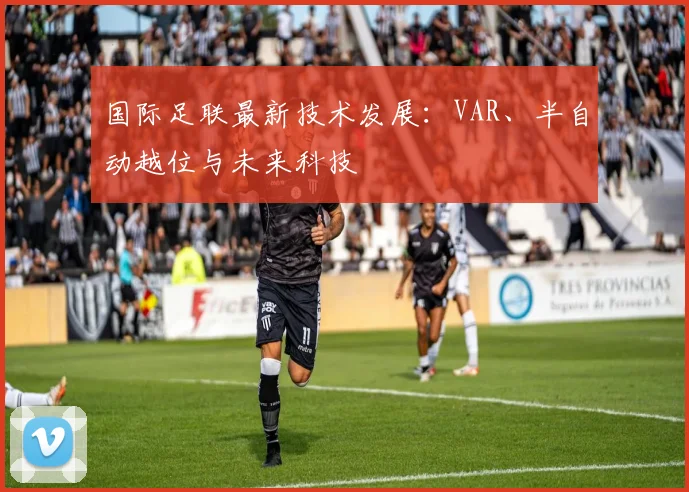 国际足联最新技术发展：VAR、半自动越位与未来科技
