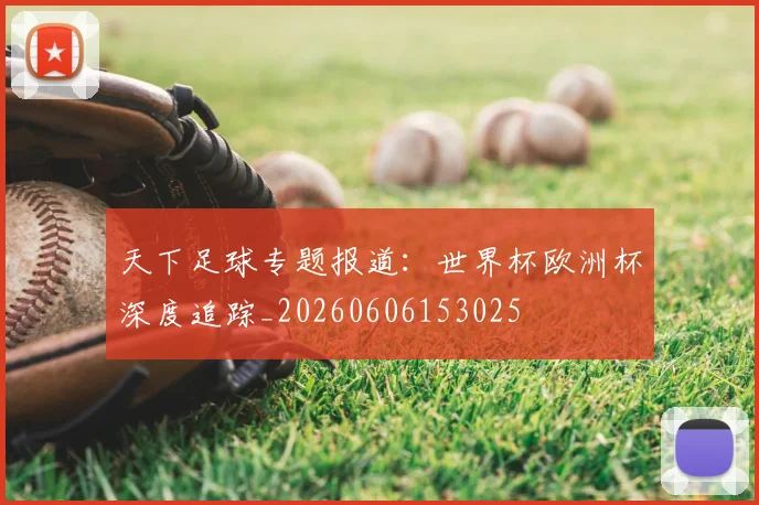 天下足球专题报道：世界杯欧洲杯深度追踪_20260606153025