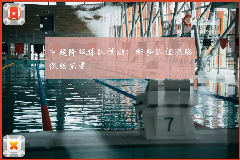 中超降级球队预测:哪些队伍深陷保级泥潭