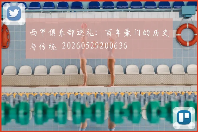 西甲俱乐部巡礼：百年豪门的历史与传统_20260529200636