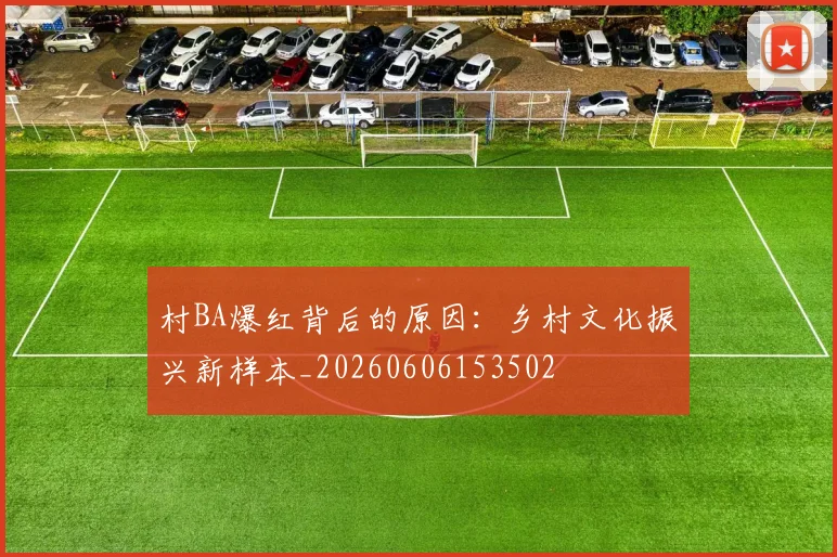 村BA爆红背后的原因：乡村文化振兴新样本_20260606153502