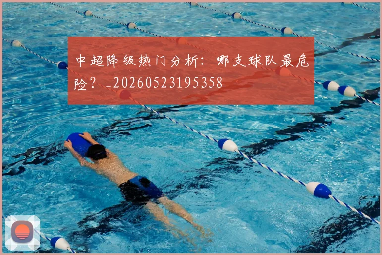 中超降级热门分析:哪支球队最危险?_20260523195358