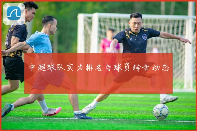 中超球队实力排名与球员转会动态