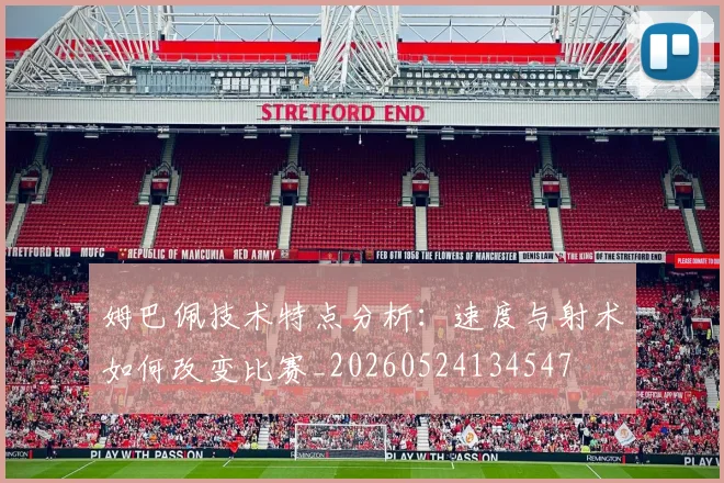 姆巴佩技术特点分析：速度与射术如何改变比赛_20260524134547
