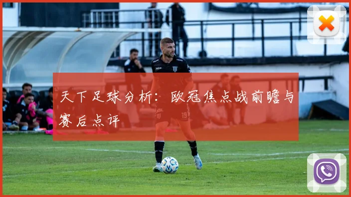 天下足球分析：欧冠焦点战前瞻与赛后点评