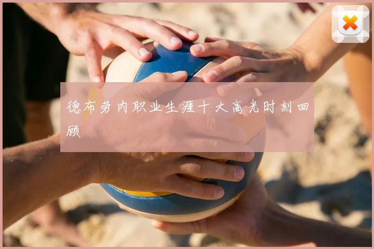 德布劳内职业生涯十大高光时刻回顾