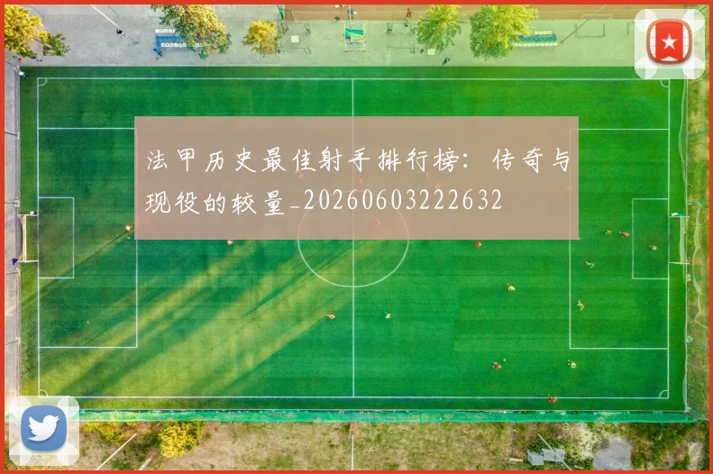 法甲历史最佳射手排行榜：传奇与现役的较量_20260603222632