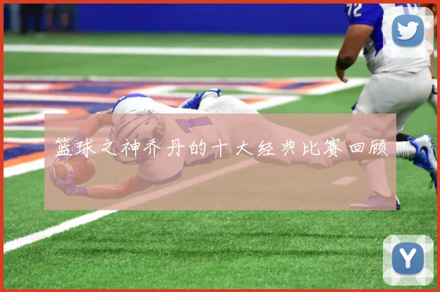 篮球之神乔丹的十大经典比赛回顾