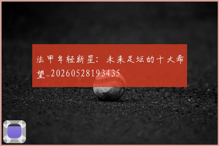 法甲年轻新星:未来足坛的十大希望_20260528193435