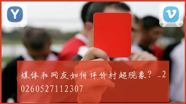 媒体和网友如何评价村超现象？_20260527112307